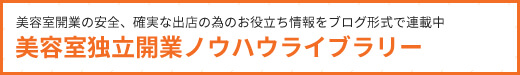 美容室開業の安全、確実な出店の為のお役立ち情報をブログ形式で連載中 美容室独立開業ノウハウライブラリー